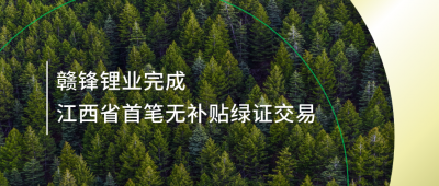 提升綠電占比，贛鋒鋰業(yè)完成江西省內(nèi)首筆無補貼綠證交易