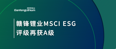 贛鋒鋰業(yè)MSCI ESG評級再獲A級，多項關(guān)鍵指標(biāo)表現(xiàn)突出